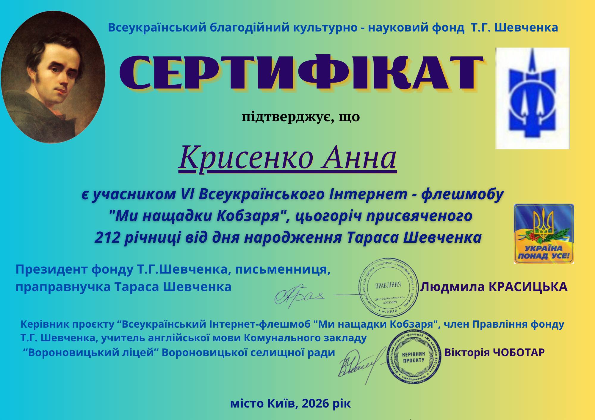 На зображенні може бути: текст «Всеукрайнський благодййний культурно науковий фонд т.г. Шевченка СЕРТИФИКАТ пίдтверджуе, що Крисенко Анна E учасником VI Всеукраёнського Интернет флешмобу "Mu нащадки Кобзаря", цьогорич присвяченого 212 piyhuyi eid дня народження Тараса Шевченка ПРАБЛНИй УКРАЙНА ПОНАд YCE! Президент фонду т.г.Шевченка, письменниця, праправнучка Тараса Шевченка аΣ Кер.вник проекту "Всеукрайнський нтернет-флешмоб "Ми нащадки Кобзаря", член Правл.ння фонду т.г. Шевченка, учитель англййськой мови Комунального закладу 'Вороновицьки лицей" Вороновицкой селищной ради Людмила КРАСИЦЬКА НЕРИВНИК ПрОСНТу Вктоίя ЧОБОТАР MICTO КиΪв, 2026 pik»