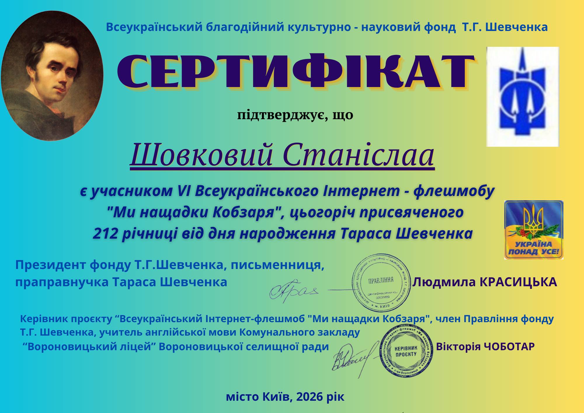 На зображенні може бути: текст «Всеукранський благодййний культурно науковий фонд т.г. Шевченка СЕРТИФИКАТ пίдтверджуе, що Шовковий Станислаа E учасником VI Всеукраёнського Интернет флешмобу "Mu нащадки Кобзаря", цьогорч присвяченого 212 piyhuui вίд дня народження Тараса Шевченка plg УКРАТНА ПОНАд YCE! ПРАВЛНий Президент фонду т.г.Шевченка, письменниця, праправнучка Тараса Шевченка рая Кер.вник проекту "Всеукрайнський нтернет-флешмоб "Ми нащадки Кобзаря", член Правл.ння фонду т.г. Шевченка, учитель англййськой мови Комунального закладу RoF0 "Вороновицький лицей" Вороновицькой селищной ради Людмила КРАСИЦЬКА КЕРВНИК ПРОСНТУ Вίкторίя ЧОБОТАР КиΪв, 2026 pik»