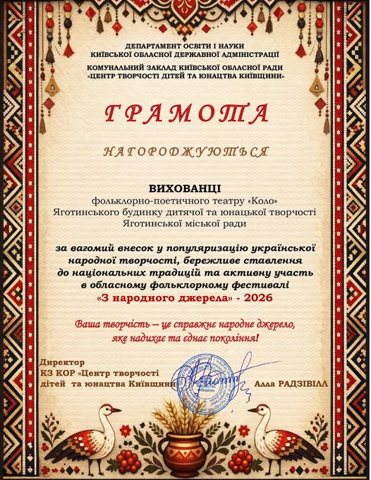 На зображенні може бути: текст «ДЕПАРТАМЕНТ освити НАУКИ КИЁвСЬКОй ОБЛАСНОй ДЕРЖАВНОй АДМΙНСТРАЦИ комунальний ЗАКлАД КИЁвсьКой БАСНОΪ РАДИ «ЦЕНТР ТВОРЧОСТИ ДИТЕЙ ΤΑ ЮНАЦТВА КИЙВЩИНИ" ГРАМОтА нягововжютьс сЯ ВИХОВАНЦИ фольклорно-постичного фольклорно- театру "КОЛО" Яготииського будинку дитячо1 та конацькой ч Яготинськой мίськой ради за вагомий внесок प популяризаю украёнськой народной творчости, бережливе ставлення до нацгональних адицй ma активну участь в обласному фольклорному фестивαπί «3 народного джерела» джер 2026 Ваша творчисть น справжне народие джерело, яке надихае та едκΕ поколиння! Директор K3 KOP <Центр ворчос дίтей та юнацтва КиёвщинА,Е μанι Αдда РАДЗИВИЛЛ»